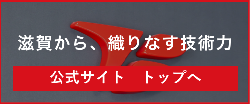 滋賀から、織りなす技術力 公式サイト　トップへ